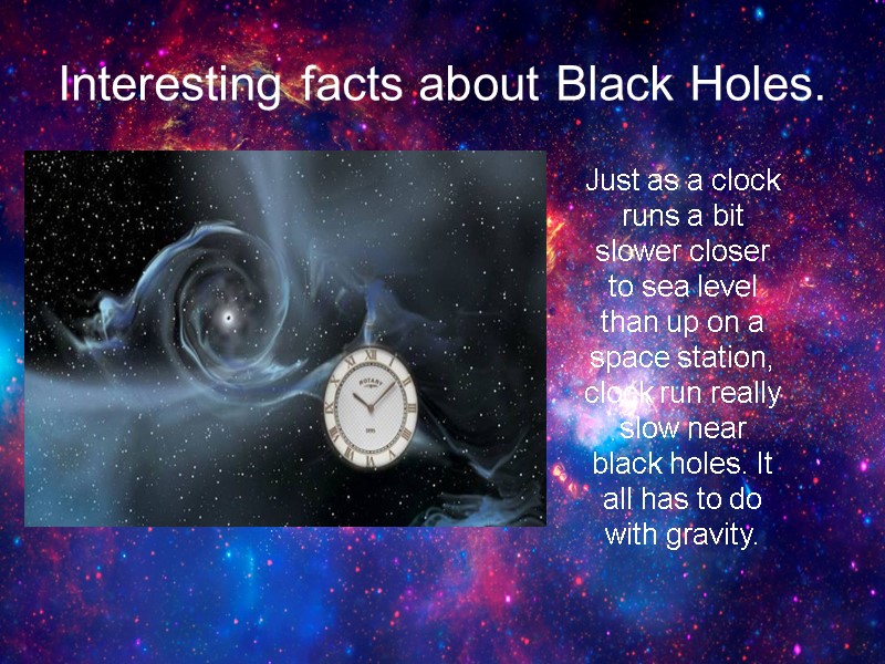 Interesting facts about Black Holes. Just as a clock runs a bit slower closer